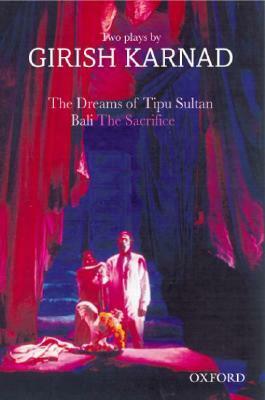 The Dreams of Tipu Sultan and Bali: The Sacrifice: Two Plays by Girish Karnad by Girish Karnad