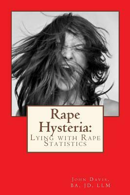Rape Hysteria: Lying with Rape Statistics by John Davis Ba Jd LLM