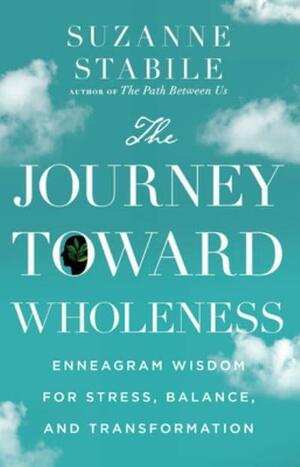 The Journey Toward Wholeness: Enneagram Wisdom for Stress, Balance, and Transformation by Suzanne Stabile