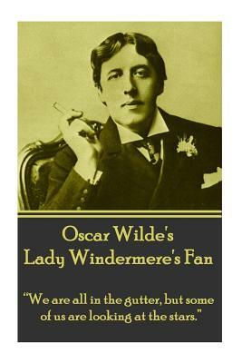 Oscar Wilde's Lady Windemere's Fan: "we Are All in the Gutter, But Some of Us Are Looking at the Stars." by Oscar Wilde