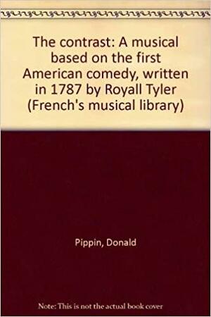 The Contrast: A Musical Based on the First American Comedy, Written in 1787 by Royall Tyler by Donald Pippin