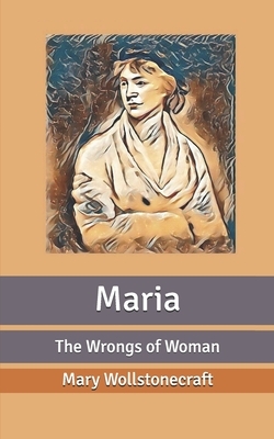 Maria: The Wrongs of Woman by Mary Wollstonecraft