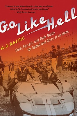 Go Like Hell: Ford, Ferrari, and their Battle for Speed and Glory at Le Mans by A.J. Baime