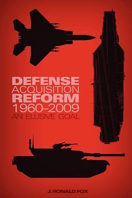 Defense Acquisition Reform, 1960-2009: An Elusive Goal by J. Ronald Fox, Center of Military History United States