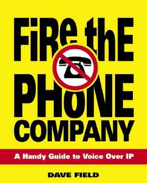 Fire the Phone Company: A Handy Guide to Voice Over IP by David Field