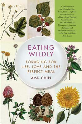 Eating Wildly: Foraging for Life, Love and the Perfect Meal by Ava Chin