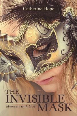 The Invisible Mask: Moments with God by Catherine Hope