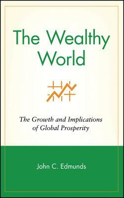 The Wealthy World: The Growth and Implications of Global Prosperity by Karen Maccaro, Edmunds, John C. Edmunds