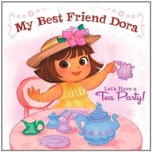 Let's Have a Tea Party!: My Best Friend Dora by Ilanit Oliver