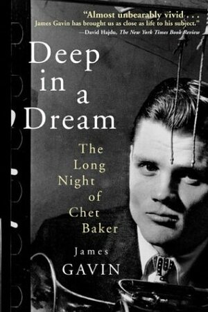 Deep in a Dream: The Long Night of Chet Baker by James Gavin