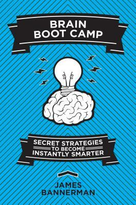 Brain Boot Camp: Secret Strategies to Become Instantly Smarter by James Bannerman