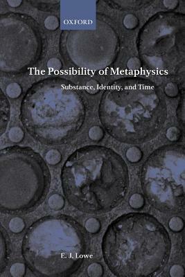 The Possibility of Metaphysics: Substance, Identity, and Time by E. J. Lowe