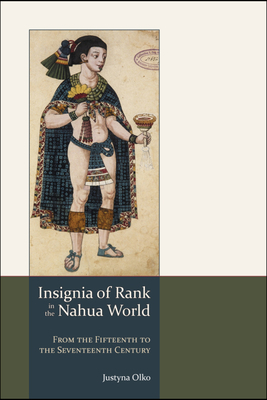 Insignia of Rank in the Nahua World: From the Fifteenth to the Seventeenth Century by Justyna Olko
