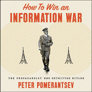 How to Win an Information War: The Lost Deceptions of Sefton Delmer, The Propagandist Who Outwitted Hitler by Peter Pomerantsev