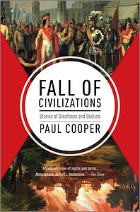 Fall of Civilizations: Stories of Greatness and Decline by Paul Cooper