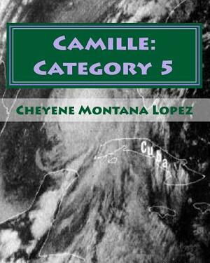 Camille: Category 5: The Most Powerful Hurricane Of The Century by Cheyene Montana Lopez