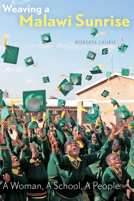 Weaving a Malawi Sunrise: A Woman, a School, a People by Roberta Laurie