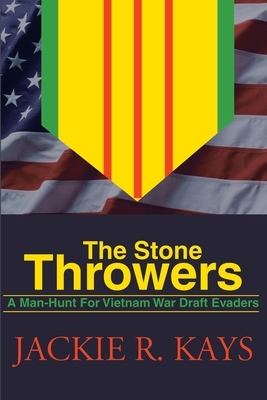 The Stone Throwers: A Man-Hunt for Vietnam War Draft Evaders by Jackie R. Kays