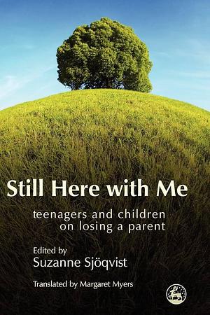 Still Here with Me: Teenagers and Children on Losing a Parent by Suzanne Sjöqvist, Margaret Myers