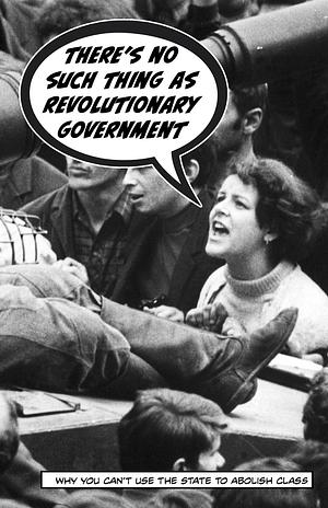 There's No Such Thing As Revolutionary Government. Why You Can't Use The State to Abolish Class by Crimethinc