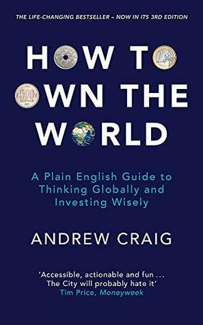 How to Own the World: A Plain English Guide to Thinking Globally and Investing Wisely: The new 2019 edition of the life-changing personal finance bestseller by Andrew Craig, Roger Gifford