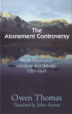 Atonement Controversy: In Welsh Theological Literature and Debate, 1707-1841 by Owen Thomas