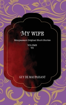 My Wife: Maupassant Original Short Stories by Guy de Maupassant