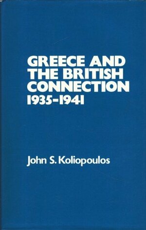 Greece & British Connection 1935-1941 by John S. Koliopoulos