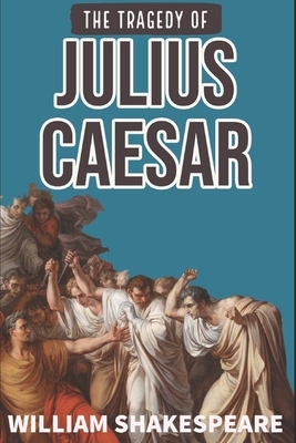The Tragedy of Julius Caesar: Authentic Play by William Shakespeare by William Shakespeare