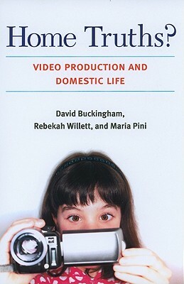 Home Truths?: Video Production and Domestic Life by David Buckingham, Rebekah Willett, Maria Pini
