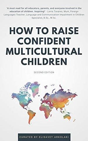 How to Raise Confident Multicultural Children: Ideas and practical advice from diverse professionals for even greater success raising a bilingual and multicultural ... Books - Fostering Creativity in Kids) by Elisavet Arkolaki, Elisavet Arkolaki, Ute Limacher-Riebold, Vivian Chiona