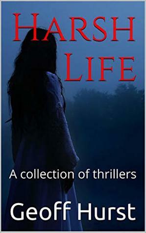 Harsh Life: A collection of thrillers by Geoff Hurst