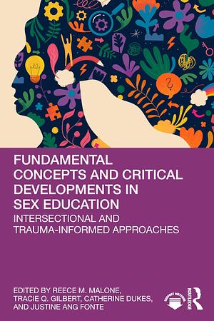 Fundamental Concepts and Critical Developments in Sex Education: Intersectional and Trauma-Informed Approaches by Catherine Dukes, Tracie Q. Gilbert, Justine Ang Fonte, Reece M. Malone