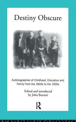 Destiny Obscure: Autobiographies of Childhood, Education and Family from the 1820s to the 1920s by Proffessor John Burnett, John Burnett