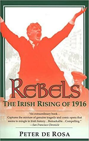 Rebels : the Irish Rising of 1916 by Peter de Rosa