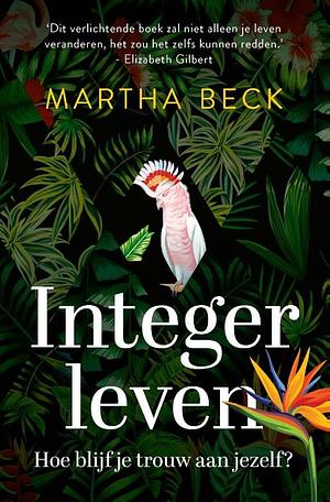 Integer leven: hoe blijf je trouw aan jezelf? by Martha Beck
