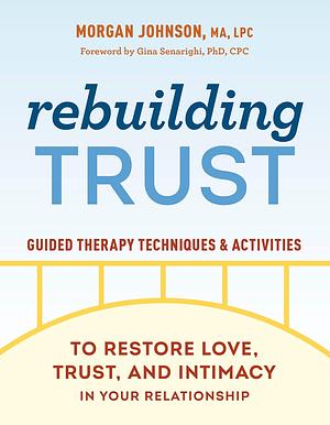 Rebuilding Trust: Guided Therapy Techniques and Activities to Restore Love, Trust, and Intimacy in Your Relationship by Morgan Johnson