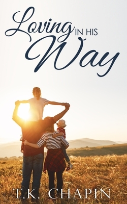 Loving In His Way: An Inspirational Christian Fiction Romance by T.K. Chapin