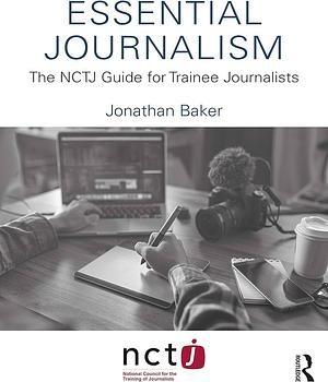 Essential Journalism: The NCTJ Guide for Trainee Journalists by Jonathan Baker