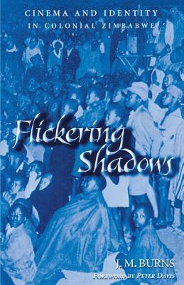 Flickering Shadows: Cinema and Identity in Colonial Zimbabwe by James M. Burns