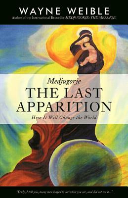 Medjugorje: The Last Apparition: How It Will Change the World by Wayne Weible