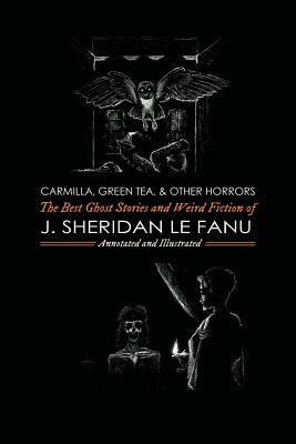 Carmilla, Green Tea, and Other Horrors: The Best Ghost Stories and Weird Fiction of J. Sheridan Le Fanu by M. Grant Kellermeyer