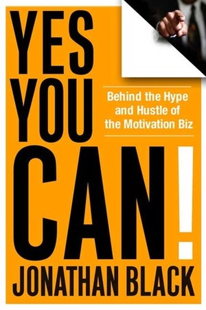 Yes You Can!: Behind the Hype and Hustle of the Motivation Biz by Jonathan Black