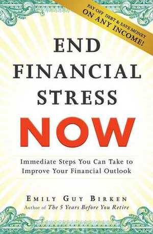 End Financial Stress Now: Immediate Steps You Can Take to Improve Your Financial Outlook by Emily Guy Birken