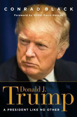 Donald J. Trump: A President Like No Other by Conrad Black, Victor Davis Hanson