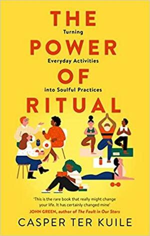 The Power Of Ritual: Turning Everyday Activities Into Soulful Practices by Casper ter Kuile