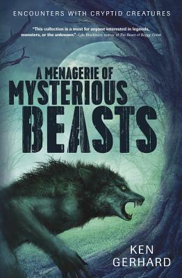 A Menagerie of Mysterious Beasts: Encounters with Cryptid Creatures by Ken Gerhard