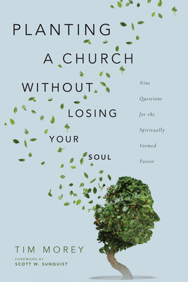 Planting a Church Without Losing Your Soul: Nine Questions for the Spiritually Formed Pastor by Tim Morey