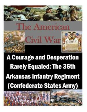 A Courage and Desperation Rarely Equaled: The 36th Arkansas Infantry Regiment (Confederate States Army) by U. S. Army Command and General Staff Col