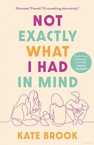 Not Exactly What I Had in Mind by Kate Brook